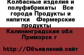 Колбасные изделия и полуфабрикаты - Все города Продукты и напитки » Фермерские продукты   . Калининградская обл.,Приморск г.